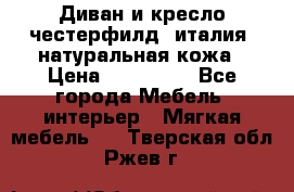 Диван и кресло честерфилд  италия  натуральная кожа › Цена ­ 200 000 - Все города Мебель, интерьер » Мягкая мебель   . Тверская обл.,Ржев г.
